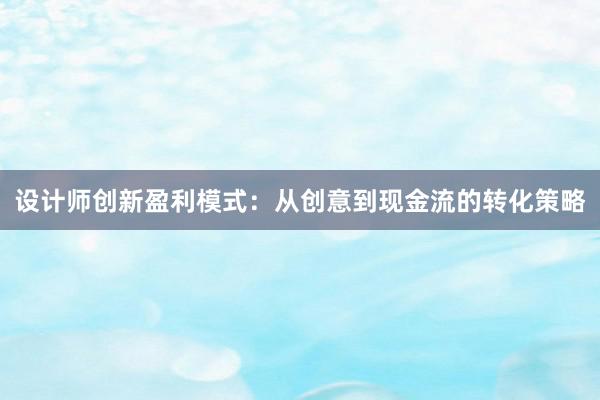 设计师创新盈利模式：从创意到现金流的转化策略