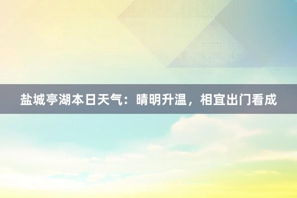 盐城亭湖本日天气：晴明升温，相宜出门看成